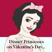 Disney Princesses – Valentine’s Day